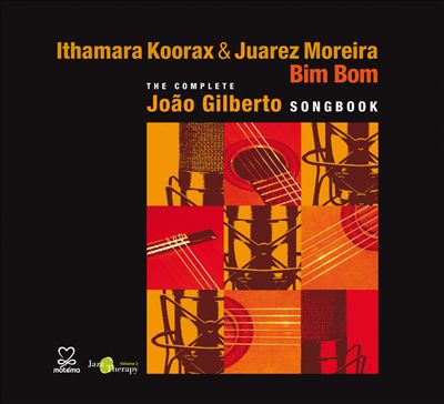 Bim Bom: The Complete Joao Gilberto Songbook – Ithamara Koorax & Juarez Moreira (Motena 2009)